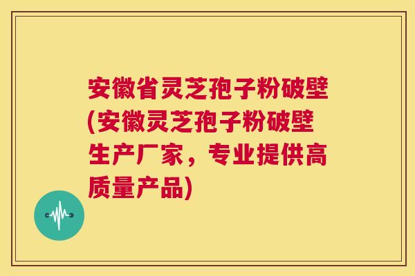 安徽省灵芝孢子粉破壁(安徽灵芝孢子粉破壁生产厂家,专业提供高质量产品) 第1张 安徽省灵芝孢子粉破壁(安徽灵芝孢子粉破壁生产厂家,专业提供高质量产品) 第1张