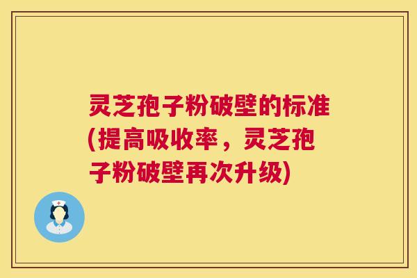 灵芝孢子粉破壁的标准(提高吸收率,灵芝孢子粉破壁再次升级) 第1张 灵芝孢子粉破壁的标准(提高吸收率,灵芝孢子粉破壁再次升级) 第1张