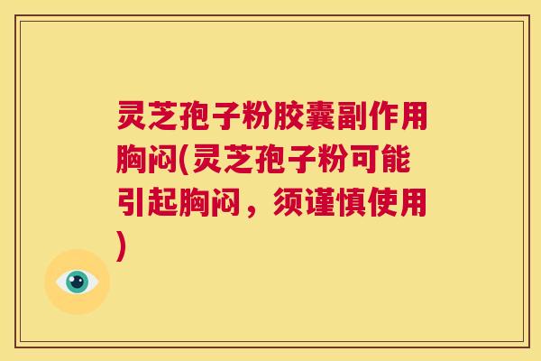 灵芝孢子粉胶囊副作用胸闷(灵芝孢子粉可能引起胸闷,须谨慎使用) 第1张 灵芝孢子粉胶囊副作用胸闷(灵芝孢子粉可能引起胸闷,须谨慎使用) 第1张