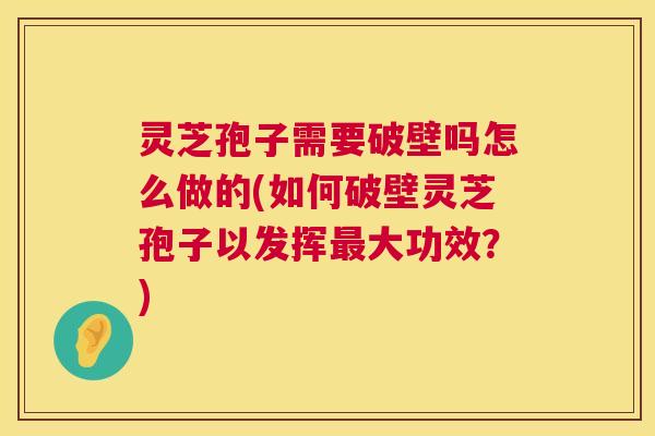 灵芝孢子需要破壁吗怎么做的(如何破壁灵芝孢子以发挥最大功效?) 第1张 灵芝孢子需要破壁吗怎么做的(如何破壁灵芝孢子以发挥最大功效?) 第1张