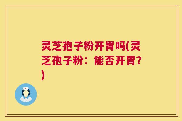 灵芝孢子粉开胃吗(灵芝孢子粉:能否开胃?) 第1张 灵芝孢子粉开胃吗(灵芝孢子粉:能否开胃?) 第1张