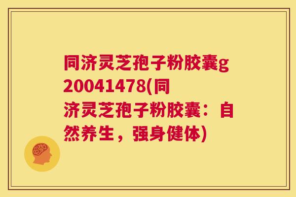 同济灵芝孢子粉胶囊g20041478(同济灵芝孢子粉胶囊:自然养生,强身健体) 第1张 同济灵芝孢子粉胶囊g20041478(同济灵芝孢子粉胶囊:自然养生,强身健体) 第1张