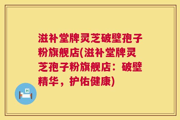 滋补堂牌灵芝破壁孢子粉旗舰店(滋补堂牌灵芝孢子粉旗舰店:破壁精华,护佑健康) 第1张 滋补堂牌灵芝破壁孢子粉旗舰店(滋补堂牌灵芝孢子粉旗舰店:破壁精华,护佑健康) 第1张