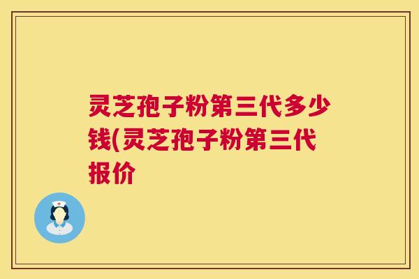 灵芝孢子粉第三代多少钱(灵芝孢子粉第三代报价 第1张 灵芝孢子粉第三代多少钱(灵芝孢子粉第三代报价 第1张