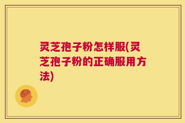 灵芝孢子粉怎样服(灵芝孢子粉的正确服用方法)  第1张