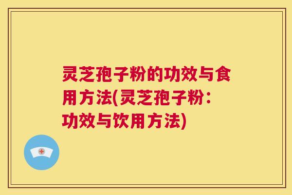 灵芝孢子粉的功效与食用方法(灵芝孢子粉:功效与饮用方法) 第1张 灵芝孢子粉的功效与食用方法(灵芝孢子粉:功效与饮用方法) 第1张