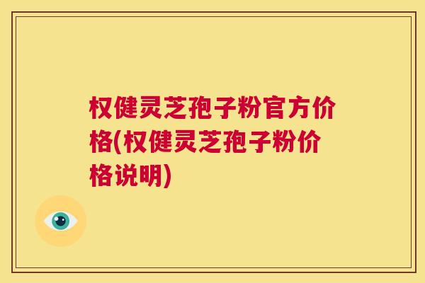 权健灵芝孢子粉官方价格(权健灵芝孢子粉价格说明) 第1张 权健灵芝孢子粉官方价格(权健灵芝孢子粉价格说明) 第1张