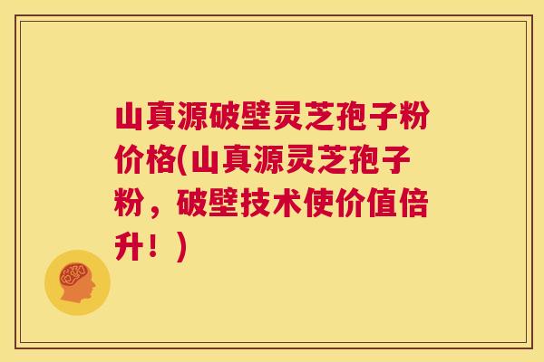山真源破壁灵芝孢子粉价格(山真源灵芝孢子粉,破壁技术使价值倍升!) 第1张 山真源破壁灵芝孢子粉价格(山真源灵芝孢子粉,破壁技术使价值倍升!) 第1张