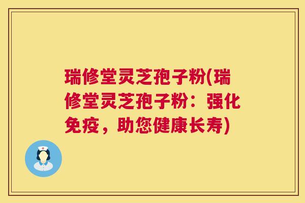 瑞修堂灵芝孢子粉(瑞修堂灵芝孢子粉：强化免疫，助您健康长寿)  第1张