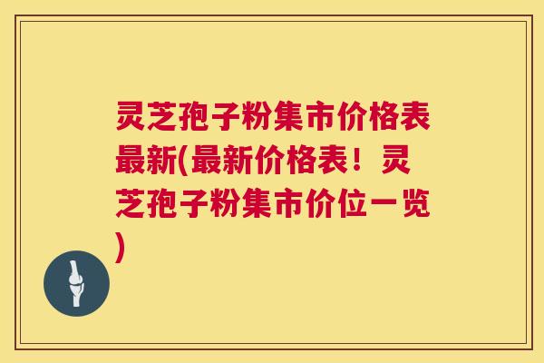 灵芝孢子粉集市价格表最新(最新价格表!灵芝孢子粉集市价位一览) 第1张 灵芝孢子粉集市价格表最新(最新价格表!灵芝孢子粉集市价位一览) 第1张