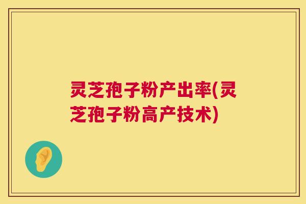 灵芝孢子粉产出率(灵芝孢子粉高产技术)  第1张