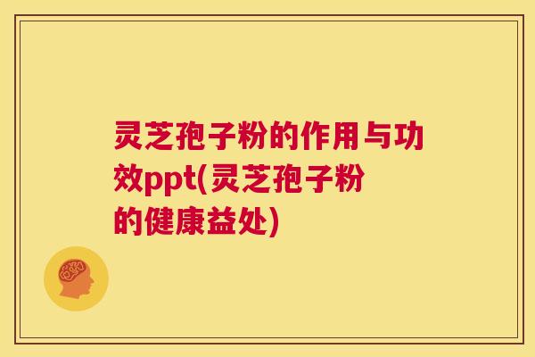 灵芝孢子粉的作用与功效ppt(灵芝孢子粉的健康益处) 第1张 灵芝孢子粉的作用与功效ppt(灵芝孢子粉的健康益处) 第1张
