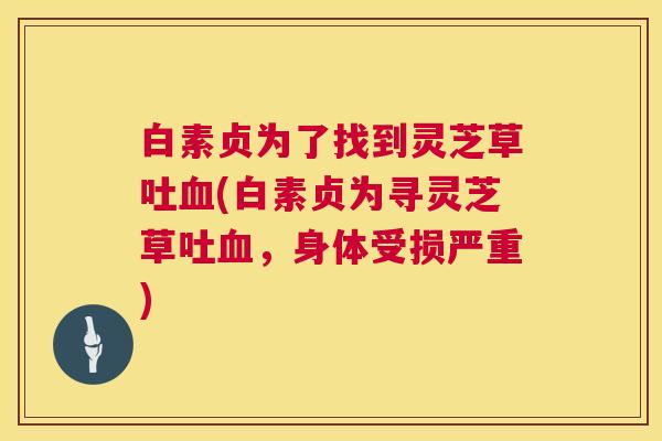 白素贞为了找到灵芝草吐血(白素贞为寻灵芝草吐血,身体受损严重) 第1张 白素贞为了找到灵芝草吐血(白素贞为寻灵芝草吐血,身体受损严重) 第1张