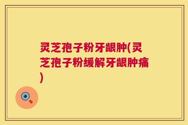 灵芝孢子粉牙龈肿(灵芝孢子粉缓解牙龈肿痛) 第1张 灵芝孢子粉牙龈肿(灵芝孢子粉缓解牙龈肿痛) 第1张