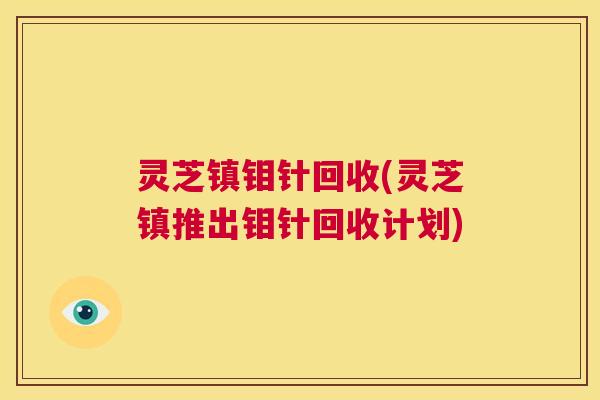 灵芝镇钼针回收(灵芝镇推出钼针回收计划) 第1张 灵芝镇钼针回收(灵芝镇推出钼针回收计划) 第1张
