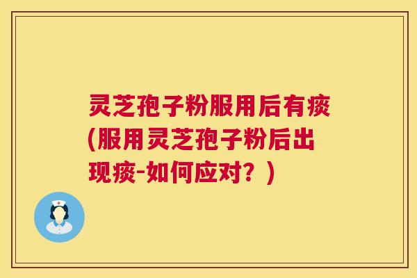 灵芝孢子粉服用后有痰(服用灵芝孢子粉后出现痰-如何应对?) 第1张 灵芝孢子粉服用后有痰(服用灵芝孢子粉后出现痰-如何应对?) 第1张