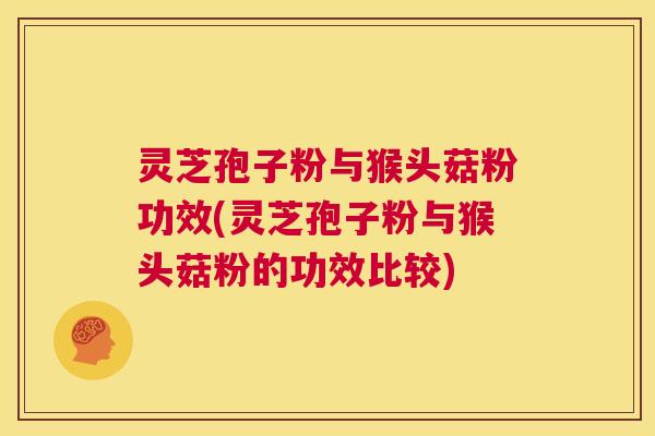 灵芝孢子粉与猴头菇粉功效(灵芝孢子粉与猴头菇粉的功效比较)  第1张