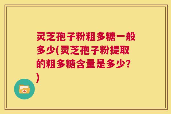 灵芝孢子粉粗多糖一般多少(灵芝孢子粉提取的粗多糖含量是多少?) 第1张 灵芝孢子粉粗多糖一般多少(灵芝孢子粉提取的粗多糖含量是多少?) 第1张