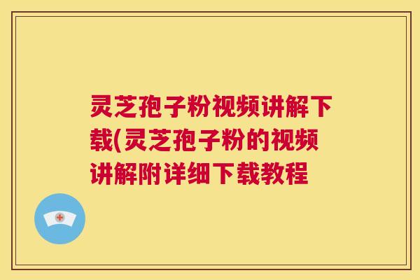 灵芝孢子粉视频讲解下载(灵芝孢子粉的视频讲解附详细下载教程 第1张 灵芝孢子粉视频讲解下载(灵芝孢子粉的视频讲解附详细下载教程 第1张