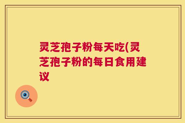灵芝孢子粉每天吃(灵芝孢子粉的每日食用建议 第1张 灵芝孢子粉每天吃(灵芝孢子粉的每日食用建议 第1张