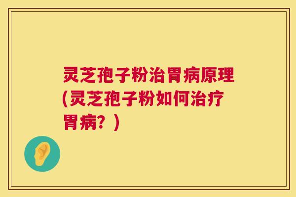 灵芝孢子粉治胃病原理(灵芝孢子粉如何治疗胃病?) 第1张 灵芝孢子粉治胃病原理(灵芝孢子粉如何治疗胃病?) 第1张