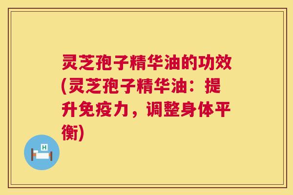 灵芝孢子精华油的功效(灵芝孢子精华油:提升免疫力,调整身体平衡) 第1张 灵芝孢子精华油的功效(灵芝孢子精华油:提升免疫力,调整身体平衡) 第1张
