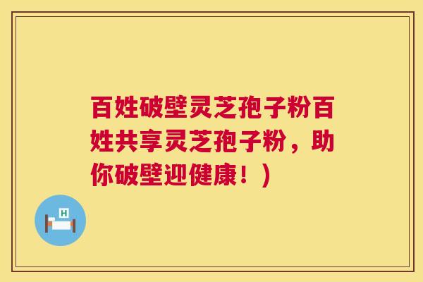 百姓破壁灵芝孢子粉百姓共享灵芝孢子粉,助你破壁迎健康!) 第1张 百姓破壁灵芝孢子粉百姓共享灵芝孢子粉,助你破壁迎健康!) 第1张