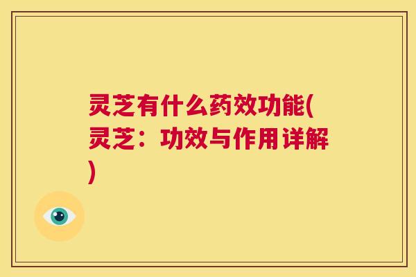 灵芝有什么药效功能(灵芝:功效与作用详解) 第1张 灵芝有什么药效功能(灵芝:功效与作用详解) 第1张