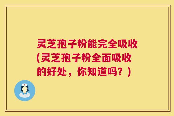 灵芝孢子粉能完全吸收(灵芝孢子粉全面吸收的好处,你知道吗?) 第1张 灵芝孢子粉能完全吸收(灵芝孢子粉全面吸收的好处,你知道吗?) 第1张