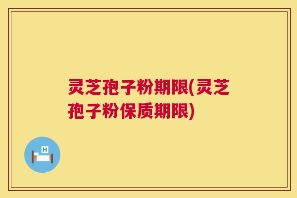 灵芝孢子粉期限(灵芝孢子粉保质期限) 第1张 灵芝孢子粉期限(灵芝孢子粉保质期限) 第1张