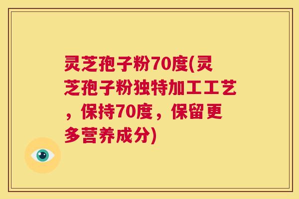 灵芝孢子粉70度(灵芝孢子粉独特加工工艺,保持70度,保留更多营养成分) 第1张 灵芝孢子粉70度(灵芝孢子粉独特加工工艺,保持70度,保留更多营养成分) 第1张
