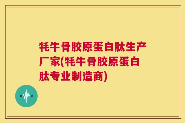 牦牛骨胶原蛋白肽生产厂家(牦牛骨胶原蛋白肽专业制造商) 第1张 牦牛骨胶原蛋白肽生产厂家(牦牛骨胶原蛋白肽专业制造商) 第1张