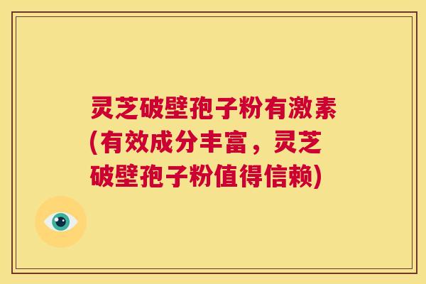 灵芝破壁孢子粉有激素(有效成分丰富,灵芝破壁孢子粉值得信赖) 第1张 灵芝破壁孢子粉有激素(有效成分丰富,灵芝破壁孢子粉值得信赖) 第1张