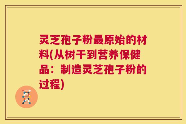 灵芝孢子粉最原始的材料(从树干到营养保健品:制造灵芝孢子粉的过程) 第1张 灵芝孢子粉最原始的材料(从树干到营养保健品:制造灵芝孢子粉的过程) 第1张
