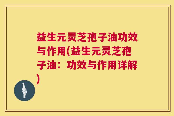 益生元灵芝孢子油功效与作用(益生元灵芝孢子油:功效与作用详解) 第1张 益生元灵芝孢子油功效与作用(益生元灵芝孢子油:功效与作用详解) 第1张