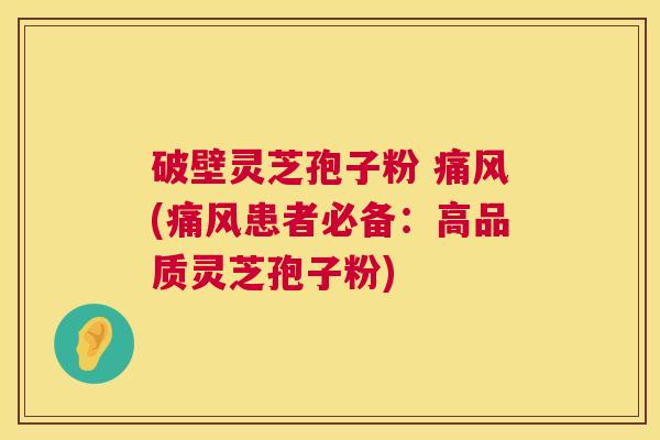 破壁灵芝孢子粉 痛风(痛风患者必备：高品质灵芝孢子粉)  第1张