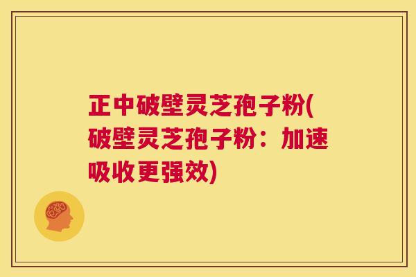 正中破壁灵芝孢子粉(破壁灵芝孢子粉:加速吸收更强效) 第1张 正中破壁灵芝孢子粉(破壁灵芝孢子粉:加速吸收更强效) 第1张