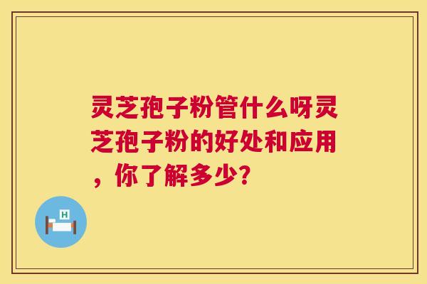 灵芝孢子粉管什么呀灵芝孢子粉的好处和应用,你了解多少? 第1张 灵芝孢子粉管什么呀灵芝孢子粉的好处和应用,你了解多少? 第1张