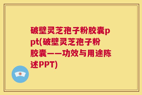破壁灵芝孢子粉胶囊ppt(破壁灵芝孢子粉胶囊——功效与用途陈述PPT) 第1张 破壁灵芝孢子粉胶囊ppt(破壁灵芝孢子粉胶囊——功效与用途陈述PPT) 第1张