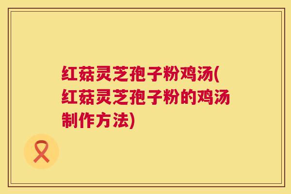 红菇灵芝孢子粉鸡汤(红菇灵芝孢子粉的鸡汤制作方法) 第1张 红菇灵芝孢子粉鸡汤(红菇灵芝孢子粉的鸡汤制作方法) 第1张