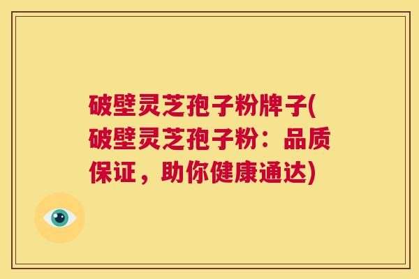 破壁灵芝孢子粉牌子(破壁灵芝孢子粉:品质保证,助你健康通达) 第1张 破壁灵芝孢子粉牌子(破壁灵芝孢子粉:品质保证,助你健康通达) 第1张