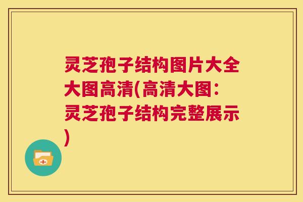 灵芝孢子结构图片大全大图高清(高清大图：灵芝孢子结构完整展示)  第1张