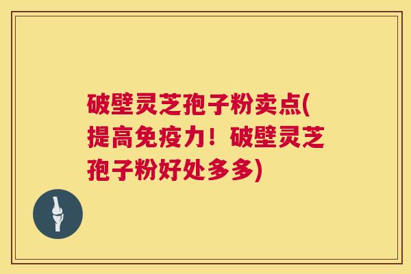 破壁灵芝孢子粉卖点(提高免疫力!破壁灵芝孢子粉好处多多) 第1张 破壁灵芝孢子粉卖点(提高免疫力!破壁灵芝孢子粉好处多多) 第1张
