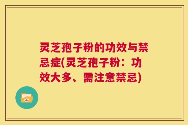 灵芝孢子粉的功效与禁忌症(灵芝孢子粉:功效大多、需注意禁忌) 第1张 灵芝孢子粉的功效与禁忌症(灵芝孢子粉:功效大多、需注意禁忌) 第1张
