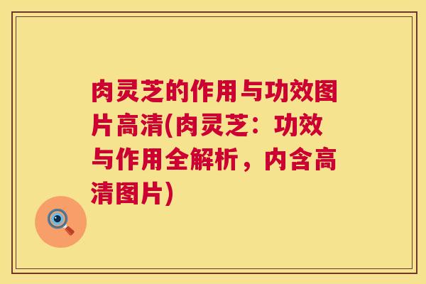 肉灵芝的作用与功效图片高清(肉灵芝：功效与作用全解析，内含高清图片)  第1张