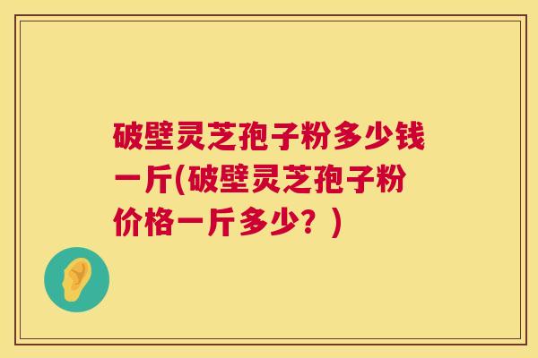 破壁灵芝孢子粉多少钱一斤(破壁灵芝孢子粉价格一斤多少?) 第1张 破壁灵芝孢子粉多少钱一斤(破壁灵芝孢子粉价格一斤多少?) 第1张