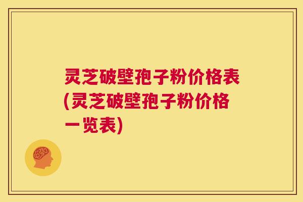 灵芝破壁孢子粉价格表(灵芝破壁孢子粉价格一览表) 第1张 灵芝破壁孢子粉价格表(灵芝破壁孢子粉价格一览表) 第1张