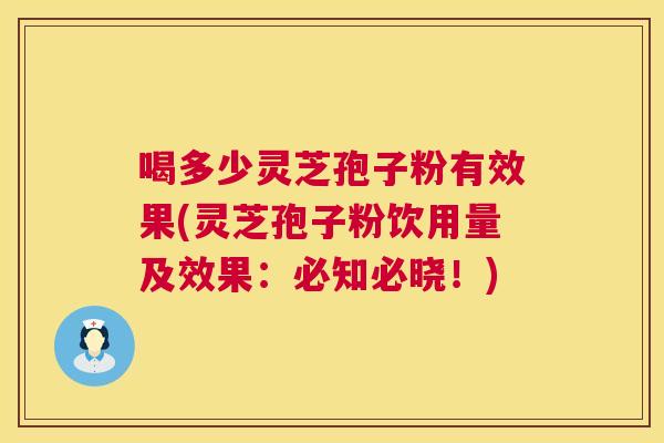喝多少灵芝孢子粉有效果(灵芝孢子粉饮用量及效果:必知必晓!) 第1张 喝多少灵芝孢子粉有效果(灵芝孢子粉饮用量及效果:必知必晓!) 第1张