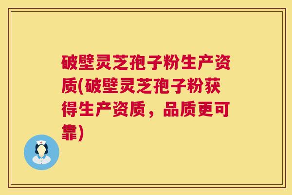 破壁灵芝孢子粉生产资质(破壁灵芝孢子粉获得生产资质,品质更可靠) 第1张 破壁灵芝孢子粉生产资质(破壁灵芝孢子粉获得生产资质,品质更可靠) 第1张