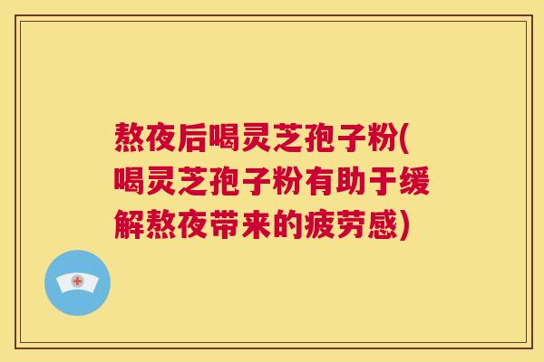 熬夜后喝灵芝孢子粉(喝灵芝孢子粉有助于缓解熬夜带来的疲劳感) 第1张 熬夜后喝灵芝孢子粉(喝灵芝孢子粉有助于缓解熬夜带来的疲劳感) 第1张